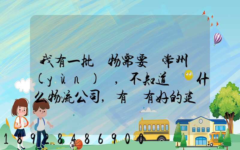 我有一批貨物需要從常州運(yùn)輸,不知道選擇什么物流公司,有誰有好的建議...