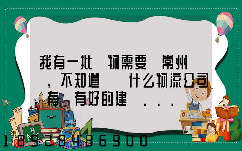 我有一批貨物需要從常州運輸,不知道選擇什么物流公司,有誰有好的建議...