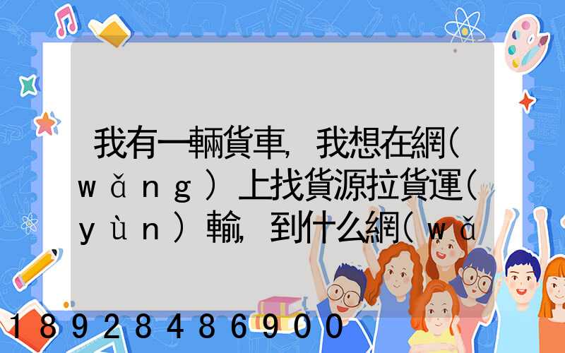 我有一輛貨車,我想在網(wǎng)上找貨源拉貨運(yùn)輸,到什么網(wǎng)站最好