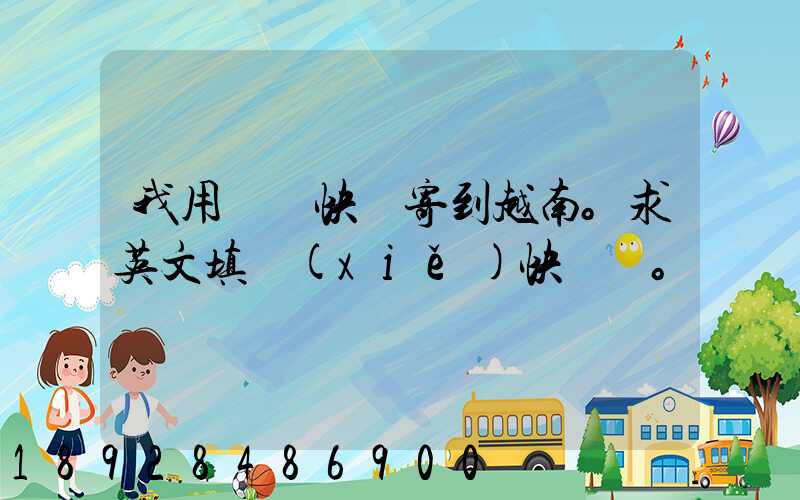 我用順豐快遞寄到越南。求英文填寫(xiě)快遞單。