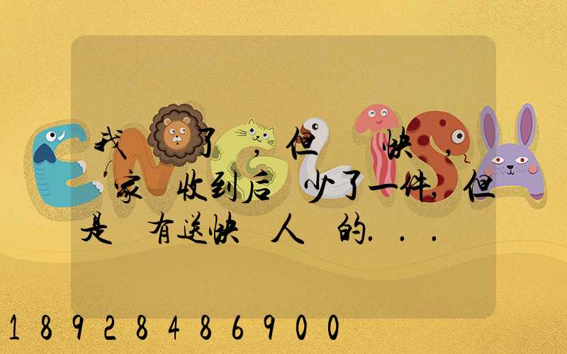 我發齊了貨,但經過快遞,買家簽收到后說少了一件,但是沒有送快遞人員的...