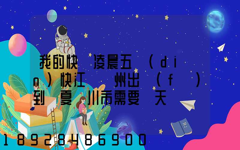 我的快遞凌晨五點(diǎn)快江蘇蘇州出發(fā)到寧夏銀川市需要幾天