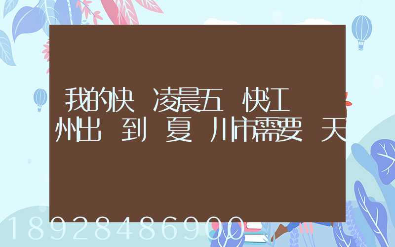 我的快遞凌晨五點快江蘇蘇州出發到寧夏銀川市需要幾天