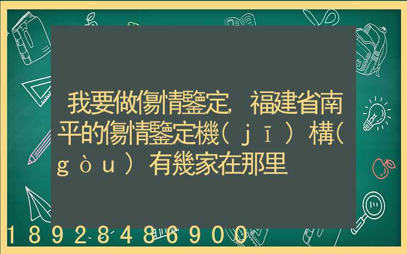 我要做傷情鑒定,福建省南平的傷情鑒定機(jī)構(gòu)有幾家在那里