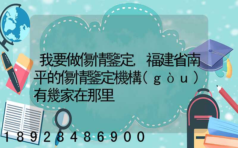 我要做傷情鑒定,福建省南平的傷情鑒定機構(gòu)有幾家在那里