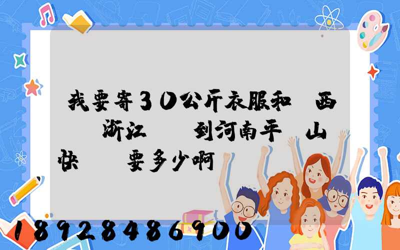 我要寄30公斤衣服和東西,從浙江義烏到河南平頂山,快遞費要多少啊...