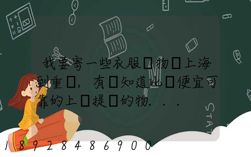 我要寄一些衣服雜物從上海到重慶,有誰知道比較便宜可靠的上門提貨的物...