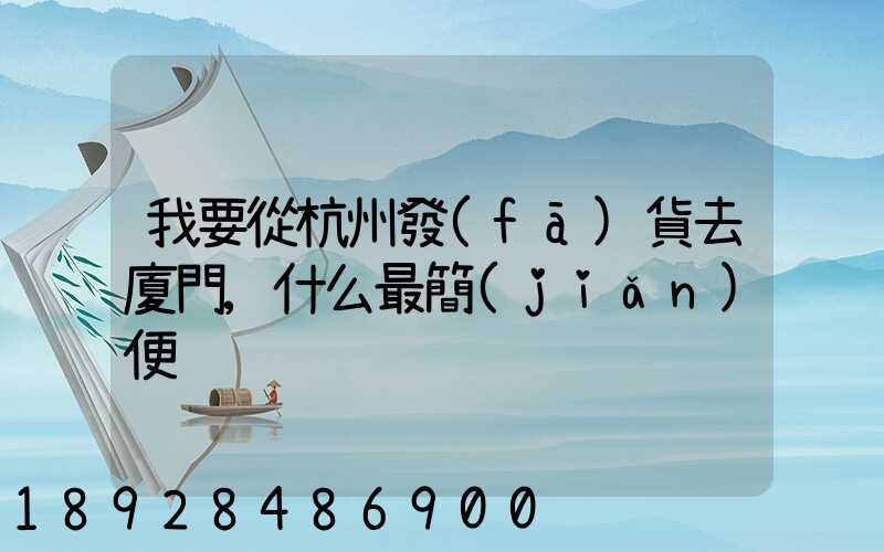 我要從杭州發(fā)貨去廈門,什么最簡(jiǎn)便