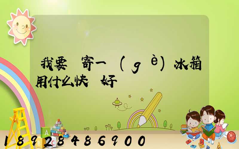 我要郵寄一個(gè)冰箱用什么快遞好