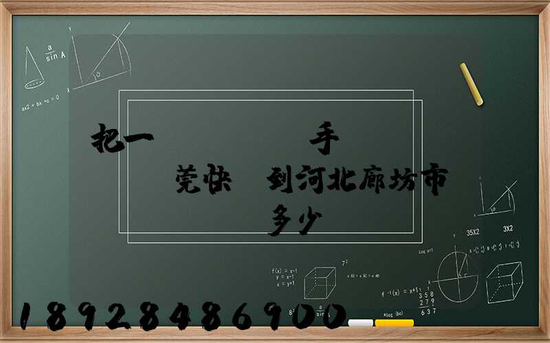 把一個(gè)手機(jī)從東莞快遞到河北廊坊市郵費(fèi)多少