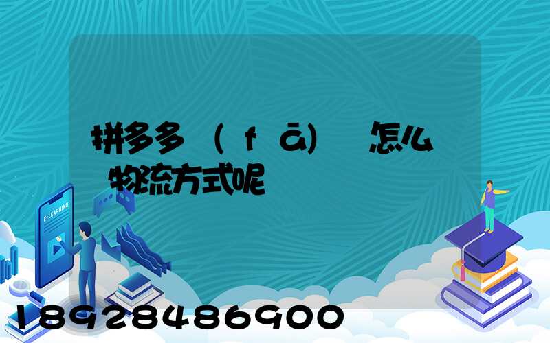 拼多多發(fā)貨怎么選擇物流方式呢