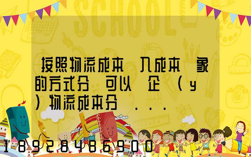 按照物流成本計入成本對象的方式分類可以將企業(yè)物流成本分為...