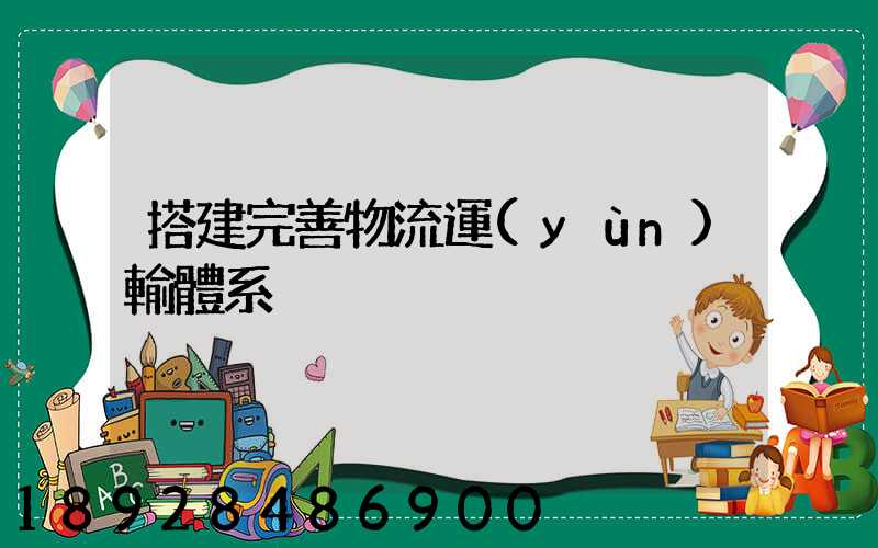 搭建完善物流運(yùn)輸體系