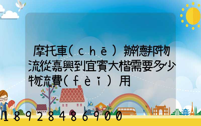 摩托車(chē)辦德邦物流從嘉興到宜賓大楷需要多少物流費(fèi)用