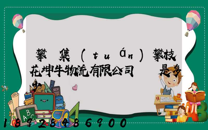 攀鋼集團(tuán)攀枝花坤牛物流有限公司電話是多少