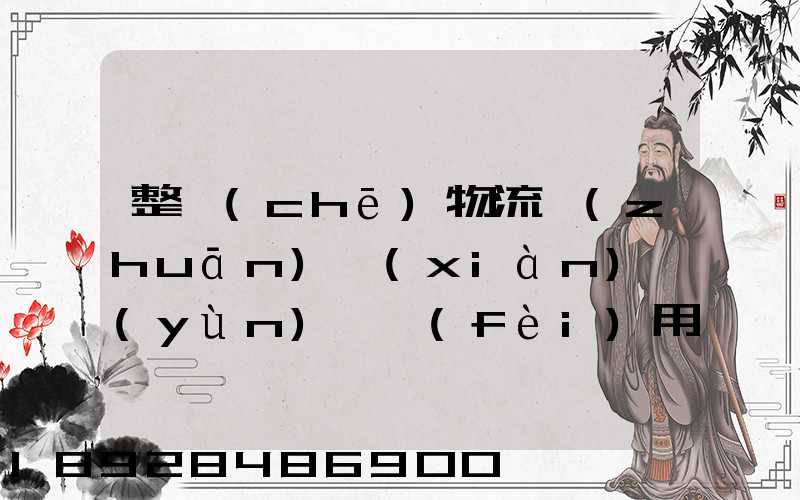 整車(chē)物流專(zhuān)線(xiàn)運(yùn)輸費(fèi)用
