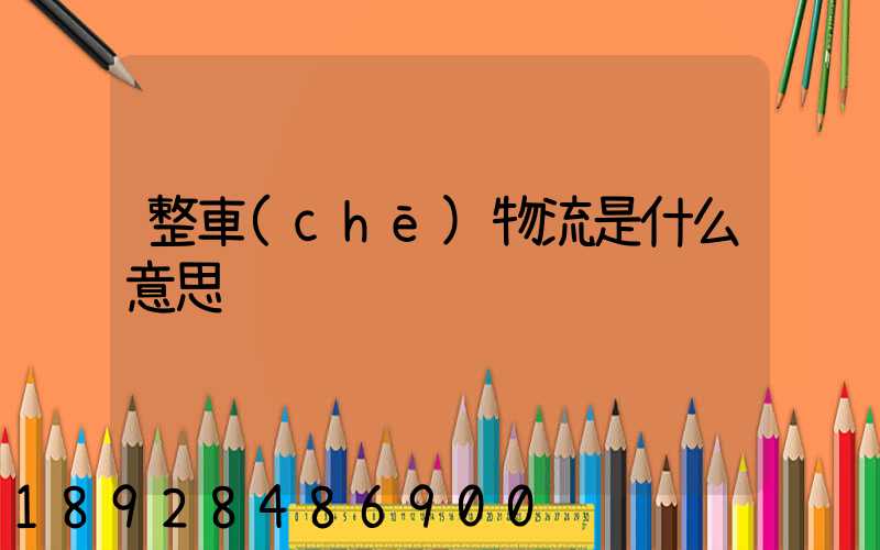 整車(chē)物流是什么意思