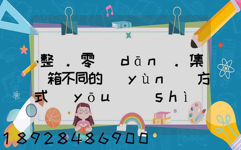 整車.零擔(dān).集裝箱不同的運(yùn)輸方式優(yōu)勢(shì)各是什么