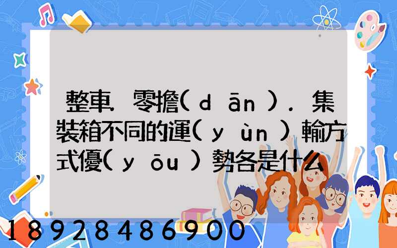 整車.零擔(dān).集裝箱不同的運(yùn)輸方式優(yōu)勢各是什么
