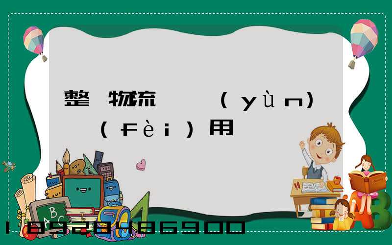 整車物流專線運(yùn)輸費(fèi)用