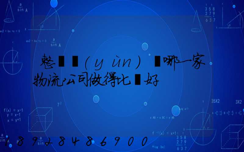 整車運(yùn)輸哪一家物流公司做得比較好