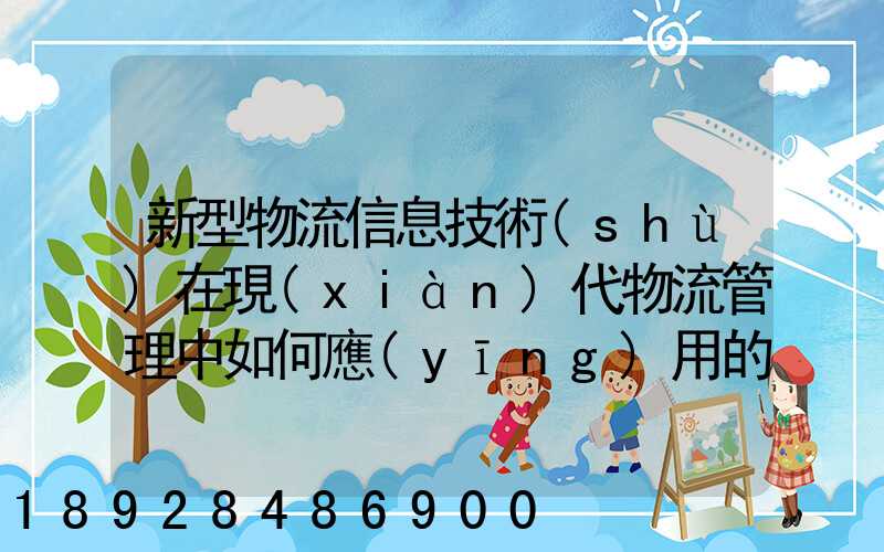 新型物流信息技術(shù)在現(xiàn)代物流管理中如何應(yīng)用的