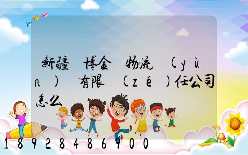 新疆偉博金橋物流運(yùn)輸有限責(zé)任公司怎么樣