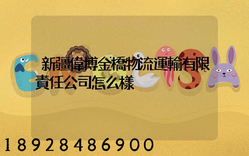 新疆偉博金橋物流運輸有限責任公司怎么樣