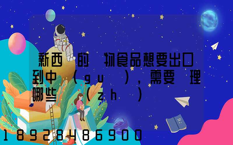新西蘭的寵物食品想要出口到中國(guó),需要辦理哪些資質(zhì)