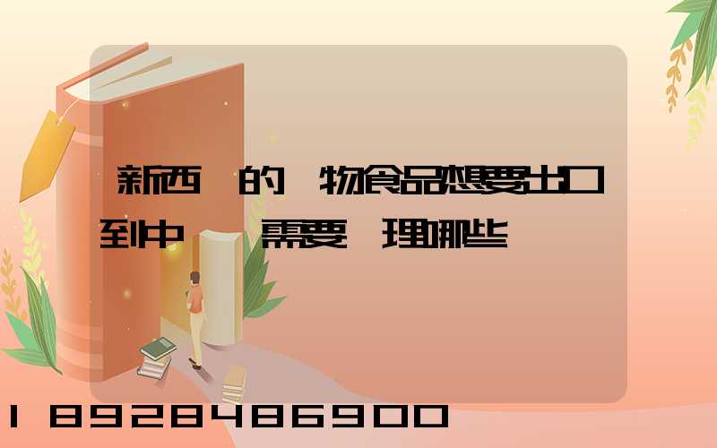 新西蘭的寵物食品想要出口到中國,需要辦理哪些資質
