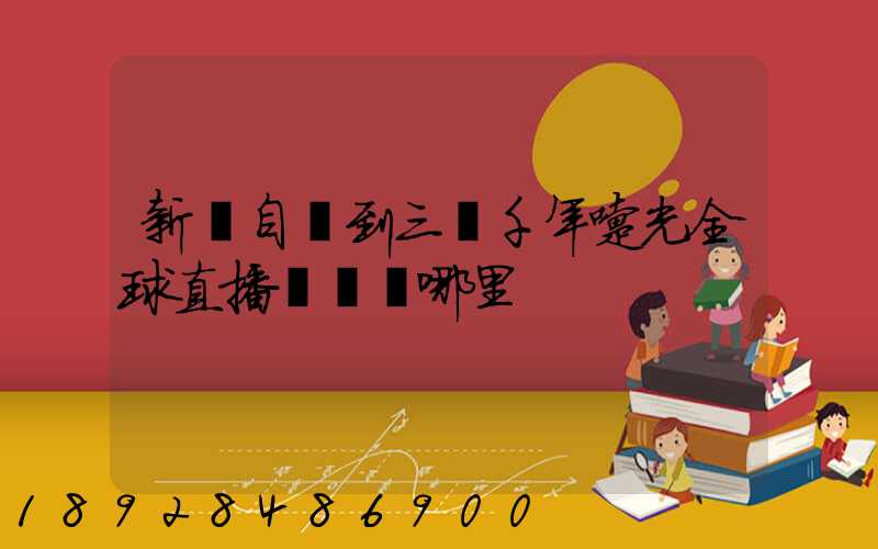 新鄉自駕到三亞千年曙光全球直播點經過哪里