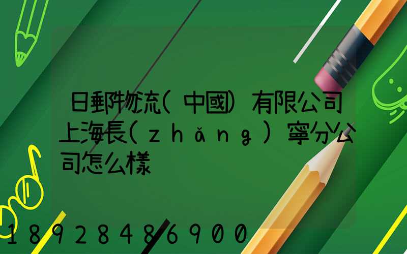 日郵物流(中國)有限公司上海長(zhǎng)寧分公司怎么樣