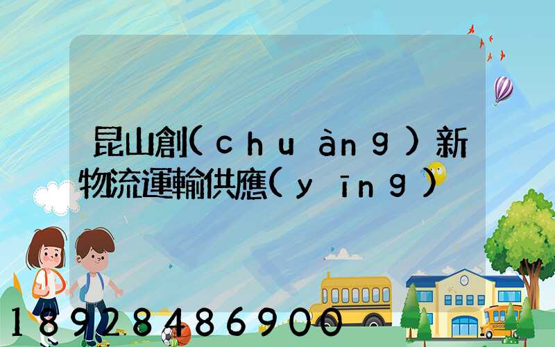 昆山創(chuàng)新物流運輸供應(yīng)