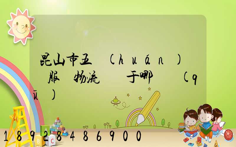 昆山市五環(huán)倉儲服務物流園屬于哪個區(qū)