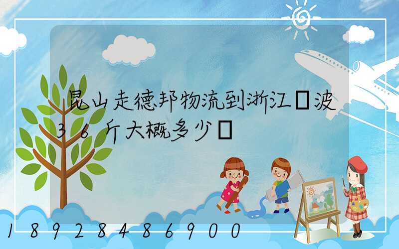 昆山走德邦物流到浙江寧波36斤大概多少錢