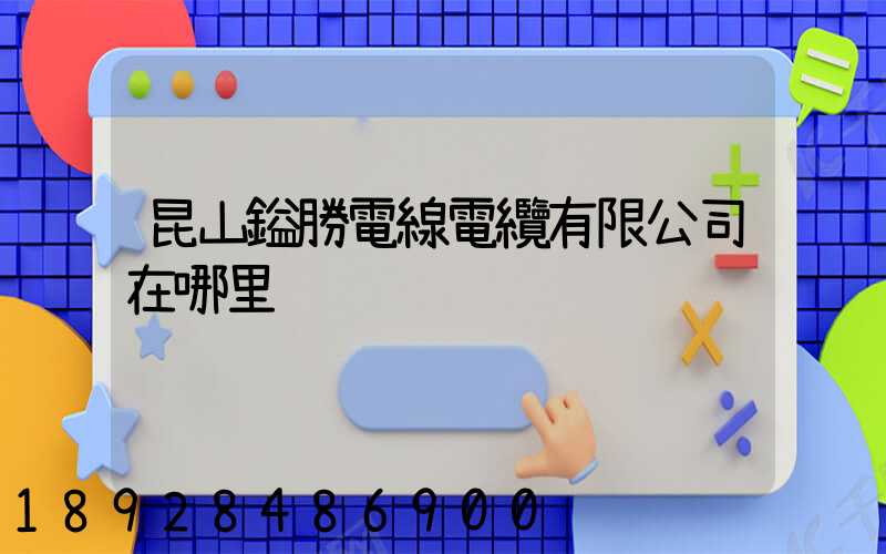 昆山鎰勝電線電纜有限公司在哪里