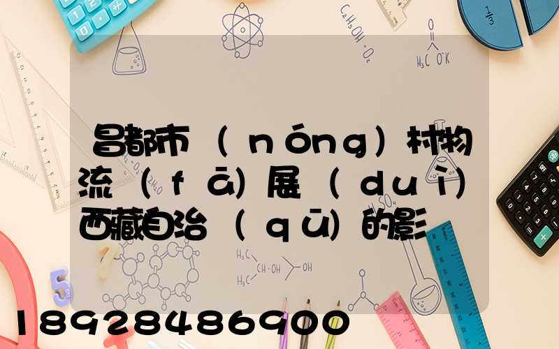 昌都市農(nóng)村物流發(fā)展對(duì)西藏自治區(qū)的影響