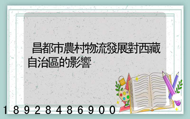 昌都市農村物流發展對西藏自治區的影響