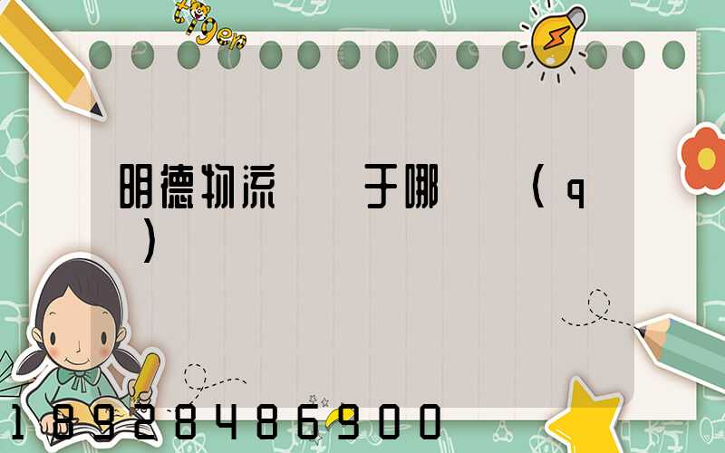 明德物流園屬于哪個區(qū)