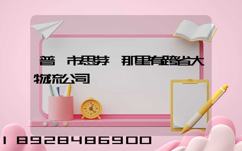 普洱市思茅區那里有跨省大物流公司