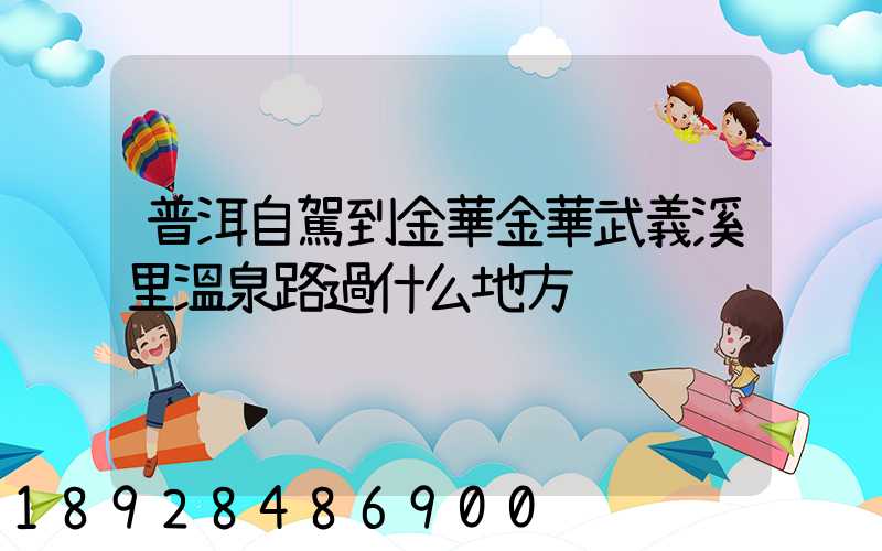 普洱自駕到金華金華武義溪里溫泉路過什么地方