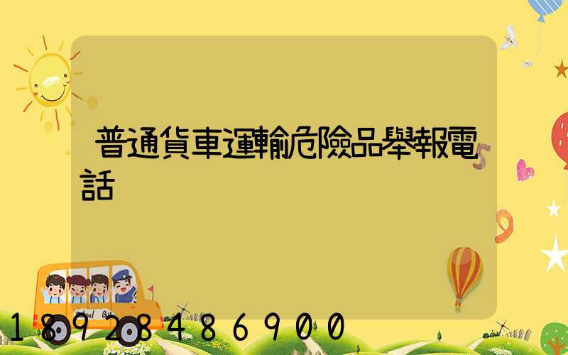 普通貨車運輸危險品舉報電話