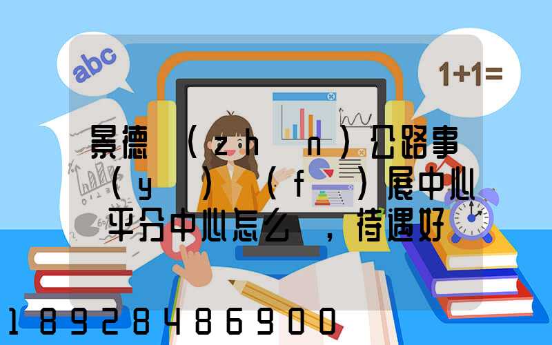 景德鎮(zhèn)公路事業(yè)發(fā)展中心樂平分中心怎么樣,待遇好嗎