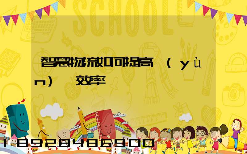 智慧物流如何提高運(yùn)輸效率