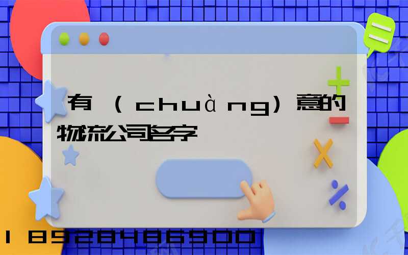 有創(chuàng)意的物流公司名字