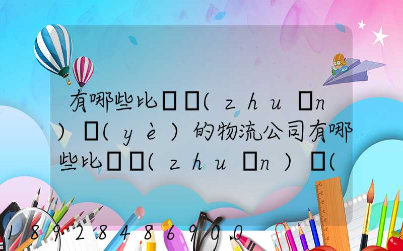 有哪些比較專(zhuān)業(yè)的物流公司有哪些比較專(zhuān)業(yè)的物流公司推薦
