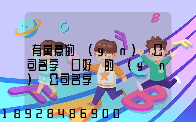 有寓意的運(yùn)輸公司名字順口好聽的運(yùn)輸公司名字