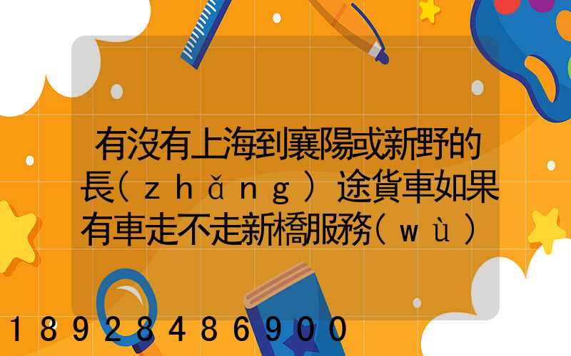 有沒有上海到襄陽或新野的長(zhǎng)途貨車如果有車走不走新橋服務(wù)區(qū)。我想帶...