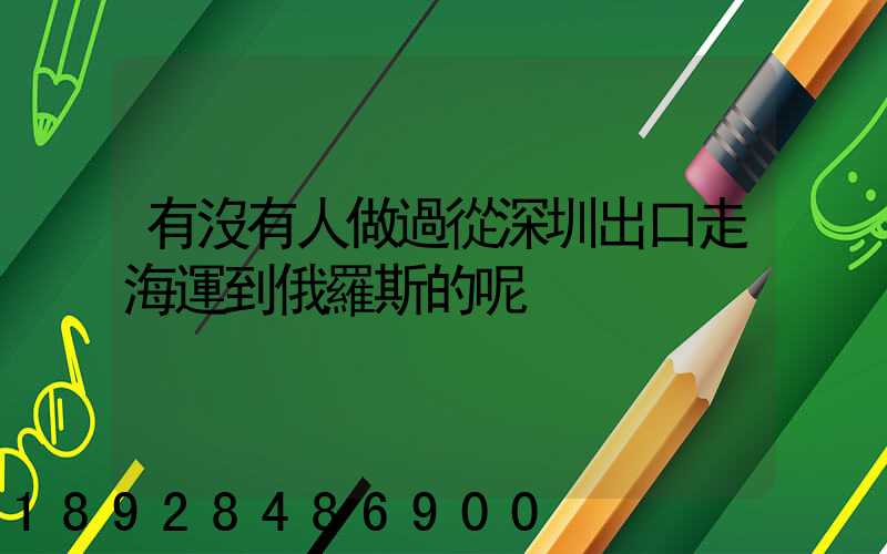 有沒有人做過從深圳出口走海運到俄羅斯的呢
