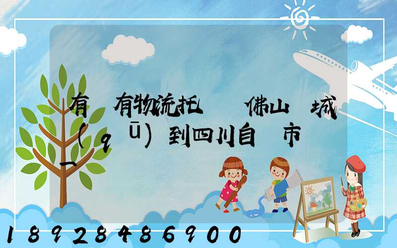 有沒有物流托運從佛山禪城區(qū)到四川自貢市榮縣一個電動車